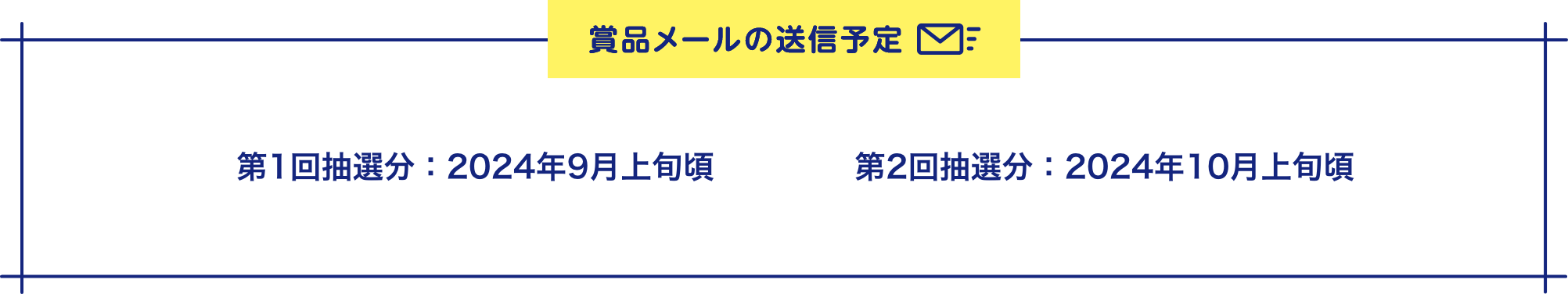 賞品メールの送信予定 第1回抽選分：2024年9月上旬頃 第2回抽選分：2024年10月上旬頃